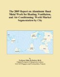 The 2009 Report on Aluminum Sheet Metal Work for Heating, Ventilation, and Air-Conditioning: World Market Segmentation by City