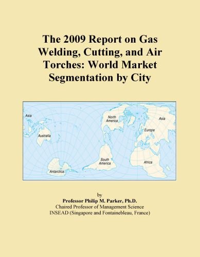 The 2009 Report on Gas Welding, Cutting, and Air Torches: World Market Segmentation by City