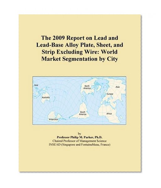 The 2009 Report on Lead and Lead-Base Alloy Plate, Sheet, and Strip Excluding Wire: World Market Segmentation by City
