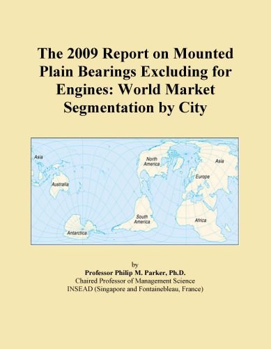The 2009 Report on Mounted Plain Bearings Excluding for Engines: World Market Segmentation by City