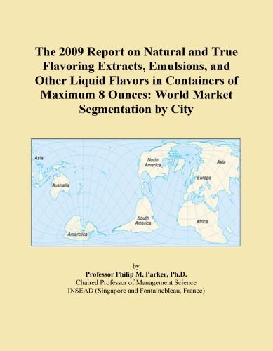 The 2009 Report on Natural and True Flavoring Extracts, Emulsions, and Other Liquid Flavors in Containers of Maximum 8 Ounces: World Market Segmentation by City