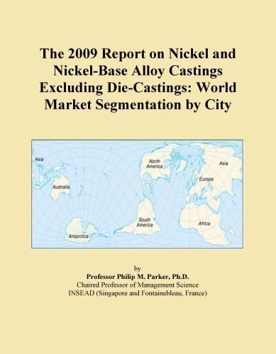 The 2009 Report on Nickel and Nickel-Base Alloy Castings Excluding Die-Castings: World Market Segmentation by City
