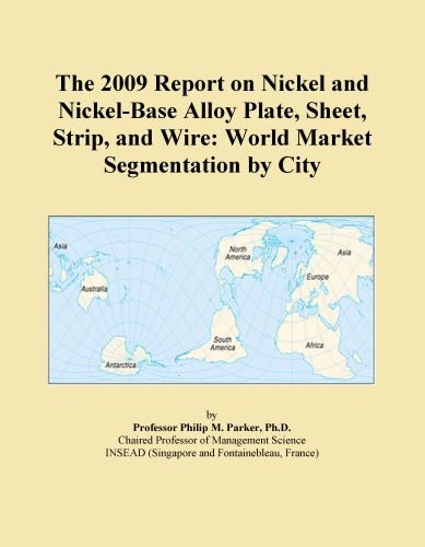 The 2009 Report on Nickel and Nickel-Base Alloy Plate, Sheet, Strip, and Wire: World Market Segmentation by City