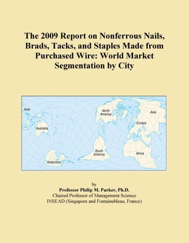 The 2009 Report on Nonferrous Nails, Brads, Tacks, and Staples Made from Purchased Wire: World Market Segmentation by City