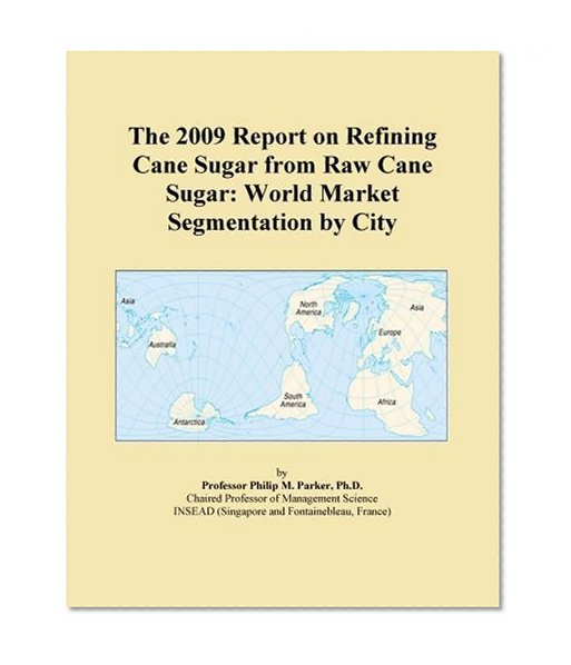 The 2009 Report on Refining Cane Sugar from Raw Cane Sugar: World Market Segmentation by City