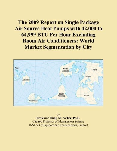 The 2009 Report on Single Package Air Source Heat Pumps with 42,000 to 64,999 BTU Per Hour Excluding Room Air Conditioners: World Market Segmentation by City
