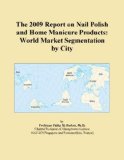 The 2009 Report on Nail Polish and Home Manicure Products: World Market Segmentation by City