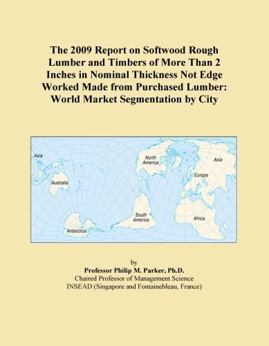 The 2009 Report on Softwood Rough Lumber and Timbers of More Than 2 Inches in Nominal Thickness Not Edge Worked Made from Purchased Lumber: World Market Segmentation by City