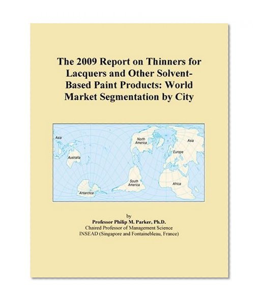 The 2009 Report on Thinners for Lacquers and Other Solvent-Based Paint Products: World Market Segmentation by City