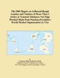 The 2009 Report on Softwood Rough Lumber and Timbers of More Than 2 Inches in Nominal Thickness Not Edge Worked Made from Purchased Lumber: World Market Segmentation by City