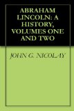 ABRAHAM LINCOLN: A HISTORY, VOLUMES ONE AND TWO
