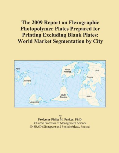 The 2009 Report on Flexographic Photopolymer Plates Prepared for Printing Excluding Blank Plates: World Market Segmentation by City