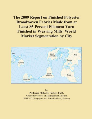 The 2009 Report on Finished Polyester Broadwoven Fabrics Made from at Least 85-Percent Filament Yarn Finished in Weaving Mills: World Market Segmentation by City