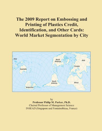 The 2009 Report on Embossing and Printing of Plastics Credit, Identification, and Other Cards: World Market Segmentation by City