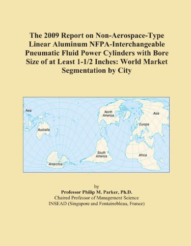 The 2009 Report on Non-Aerospace-Type Linear Aluminum NFPA-Interchangeable Pneumatic Fluid Power Cylinders with Bore Size of at Least 1-1/2 Inches: World Market Segmentation by City