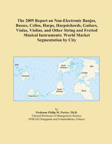 The 2009 Report on Non-Electronic Banjos, Basses, Cellos, Harps, Harpsichords, Guitars, Violas, Violins, and Other String and Fretted Musical Instruments: World Market Segmentation by City