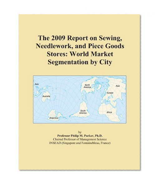 The 2009 Report on Sewing, Needlework, and Piece Goods Stores: World Market Segmentation by City