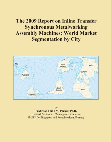 The 2009 Report on Inline Transfer Synchronous Metalworking Assembly Machines: World Market Segmentation by City