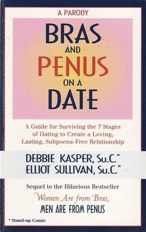 Bras and Penus on a Date - A Guide for Surviving the 7 Stages of Dating to Create a Loving, Lasting, Subpoena-free Relationship