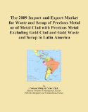 The 2009 Import and Export Market for Waste and Scrap of Precious Metal or of Metal Clad with Precious Metal Excluding Gold Clad and Gold Waste and Scrap in Latin America
