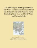 The 2009 Import and Export Market for Waste and Scrap of Precious Metal or of Metal Clad with Precious Metal Excluding Gold Clad and Gold Waste and Scrap in Asia