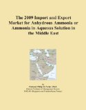 The 2009 Import and Export Market for Anhydrous Ammonia or Ammonia in Aqueous Solution in the Middle East