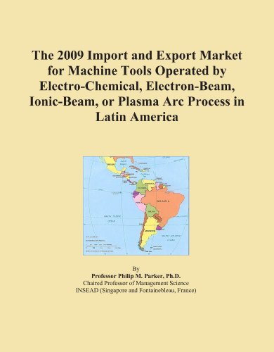 The 2009 Import and Export Market for Machine Tools Operated by Electro-Chemical, Electron-Beam, Ionic-Beam, or Plasma Arc Process in Latin America