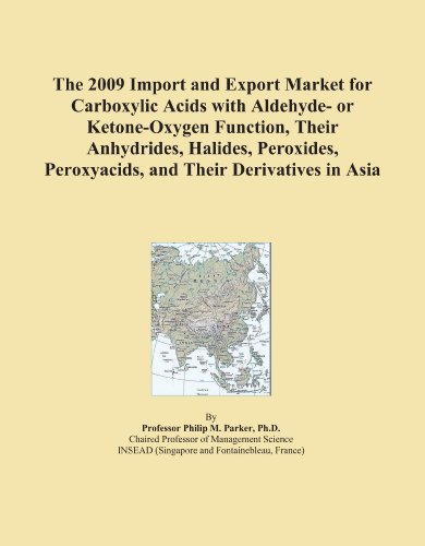 The 2009 Import and Export Market for Carboxylic Acids with Aldehyde- or Ketone-Oxygen Function, Their Anhydrides, Halides, Peroxides, Peroxyacids, and Their Derivatives in Asia