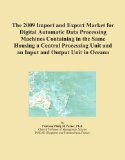 The 2009 Import and Export Market for Digital Automatic Data Processing Machines Containing in the Same Housing a Central Processing Unit and an Input and Output Unit in Oceana