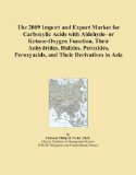 The 2009 Import and Export Market for Carboxylic Acids with Aldehyde- or Ketone-Oxygen Function, Their Anhydrides, Halides, Peroxides, Peroxyacids, and Their Derivatives in Asia