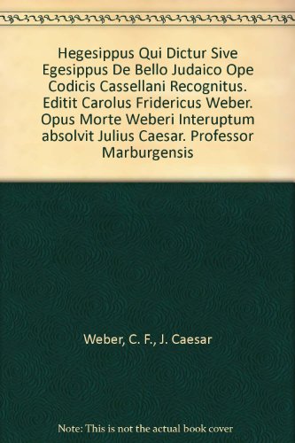 Hegesippus Qui Dictur Sive Egesippus De Bello Judaico Ope Codicis Cassellani Recognitus. Editit Carolus Fridericus Weber. Opus Morte Weberi Interuptum absolvit Julius Caesar. Professor Marburgensis