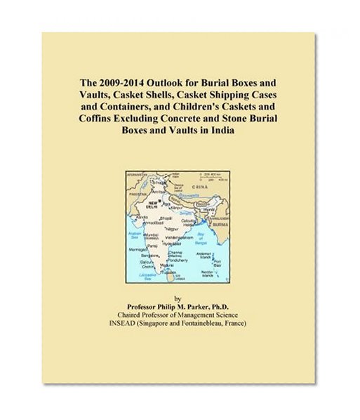 The 2009-2014 Outlook for Burial Boxes and Vaults, Casket Shells, Casket Shipping Cases and Containers, and Children's Caskets and Coffins Excluding Concrete and Stone Burial Boxes and Vaults in India