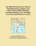 The 2009-2014 Outlook for Electric Pencil Sharpeners, Staplers, and Other Electric Office Machines Excluding Mailing, Letter Handling, and Addressing Machines in India