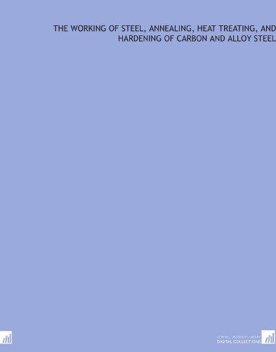 The working of steel, annealing, heat treating, and hardening of carbon and alloy steel