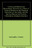 Turning and Mechanical Manipulation Intended as a Work of General Reference and Practical Instruction on the Lathe, and the Various Mechanical Pursuits Followed by Amateurs Volume 2