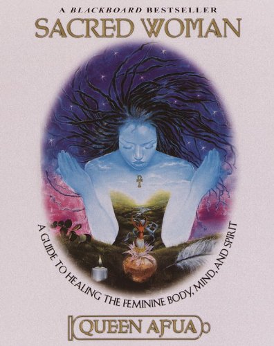 Sacred Woman: A Guide to Healing the Feminine Body, Mind, and Spirit