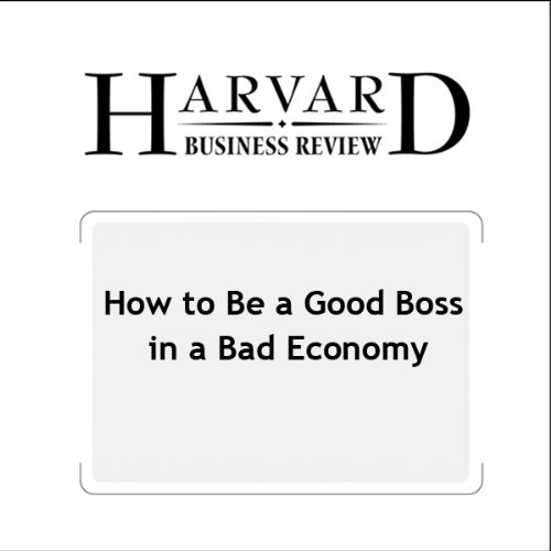 How to Be a Good Boss in a Bad Economy (Harvard Business Review)