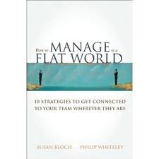 How to Manage in a Flat World: 10 Strategies to Get Connected to Your Team Where