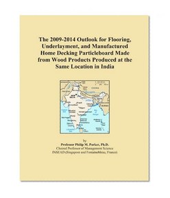 The 2009-2014 Outlook for Flooring, Underlayment, and Manufactured Home Decking Particleboard Made from Wood Products Produced at the Same Location in India