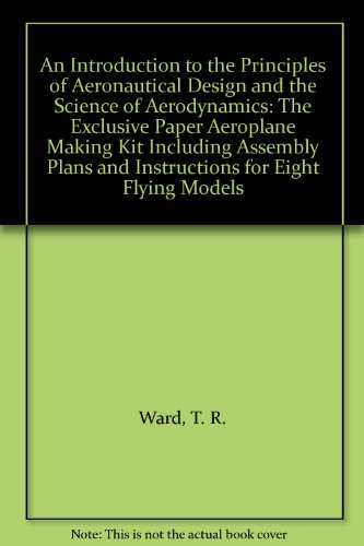 An Introduction to the Principles of Aeronautical Design and the Science of Aerodynamics: The Exclusive Paper Aeroplane Making Kit Including Assembly Plans and Instructions for Eight Flying Models