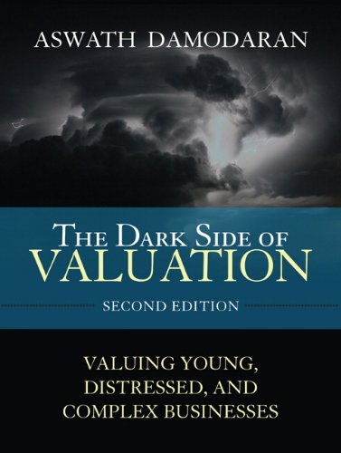 The Dark Side of Valuation: Valuing Young, Distressed, and Complex Businesses (2nd Edition)