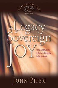 The Legacy of Sovereign Joy: God's Triumphant Grace in the Lives of Augustine, Luther, and Calvin