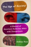 The Age of Anxiety: A History of America's Turbulent Affair with Tranquilizers