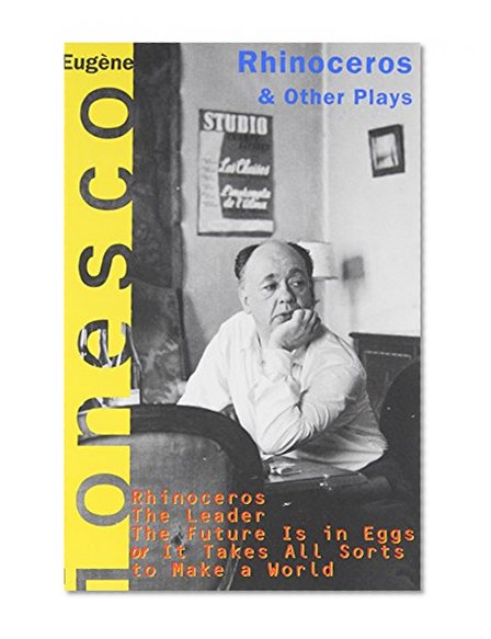 Rhinoceros and Other Plays: Includes: The Leader; The Future Is in Eggs; It Takes All Kinds to Make a World (Ionesco, Eugene)