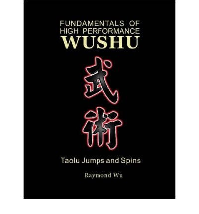 By Raymond Wu Fundamentals of High Performance Wushu: Taolu Jumps and Spins [Paperback]