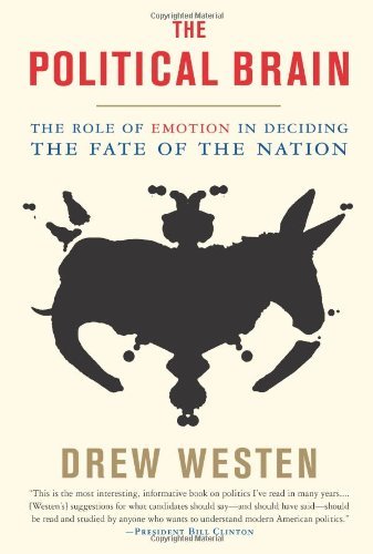 By Drew Westen The Political Brain: The Role of Emotion in Deciding the Fate of the Nation (Reprint)