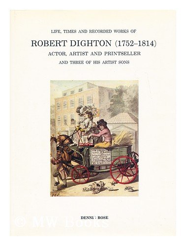 Life, times and recorded works of Robert Dighton (1752-1814), actor, artist and printseller, and three of his artist sons: portrayers of Georgian pageantry and wit