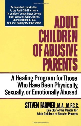 Adult Children of Abusive Parents: a Heaing Program for Those Who Have Been Physically, Sexually, or Emotionally Abused