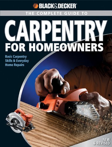 By Chris Marshall Black & Decker The Complete Guide to Carpentry for Homeowners: Basic Carpentry Skills & Everyday Hom (2e)