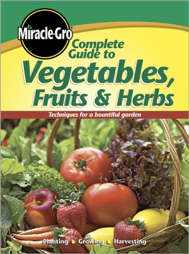 Complete Guide to Vegetables Fruits and Herbs (Miracle Gro)